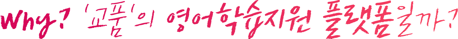 why? '교품'의 영어학습지원 플랫폼일까?